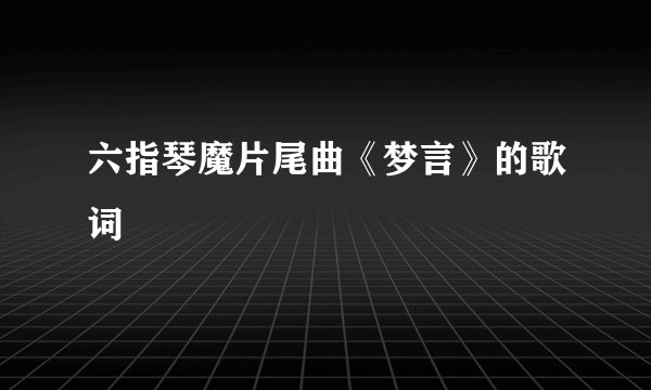 六指琴魔片尾曲《梦言》的歌词