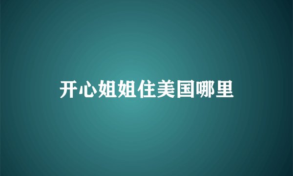 开心姐姐住美国哪里