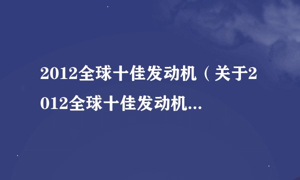 2012全球十佳发动机（关于2012全球十佳发动机的基本详情介绍）
