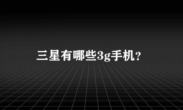 三星有哪些3g手机？
