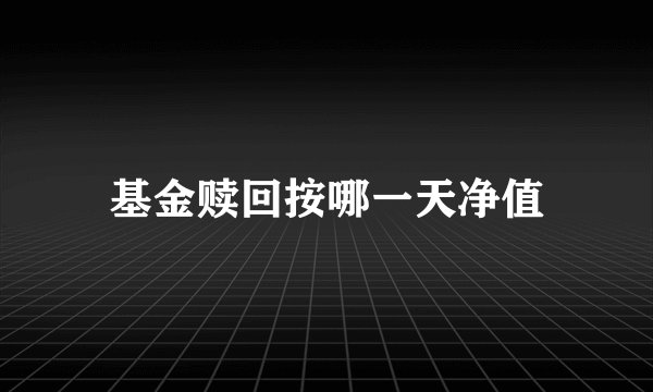 基金赎回按哪一天净值