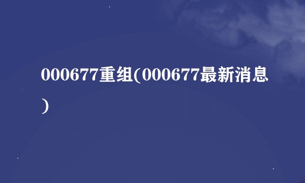 000677重组(000677最新消息)