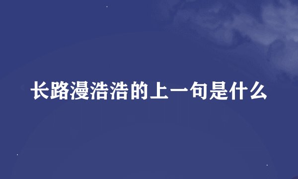 长路漫浩浩的上一句是什么