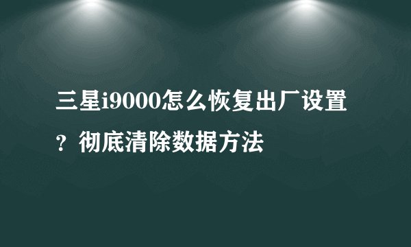 三星i9000怎么恢复出厂设置？彻底清除数据方法