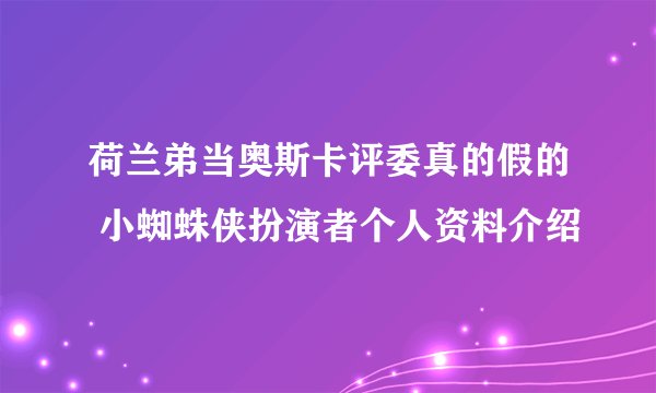 荷兰弟当奥斯卡评委真的假的 小蜘蛛侠扮演者个人资料介绍