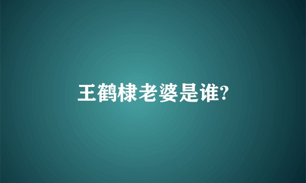 王鹤棣老婆是谁?