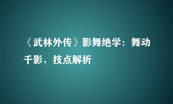 《武林外传》影舞绝学：舞动千影，技点解析