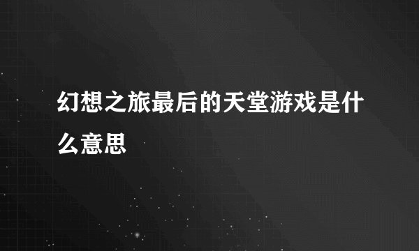 幻想之旅最后的天堂游戏是什么意思