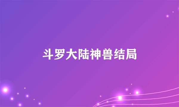 斗罗大陆神兽结局