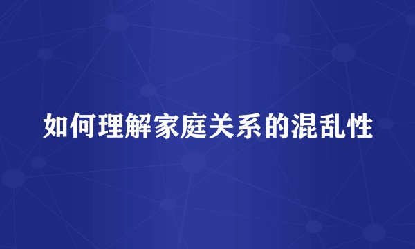 如何理解家庭关系的混乱性