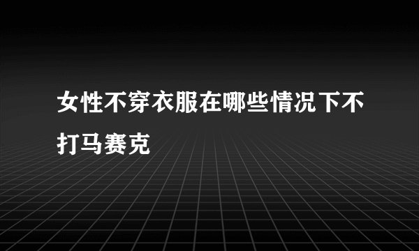 女性不穿衣服在哪些情况下不打马赛克