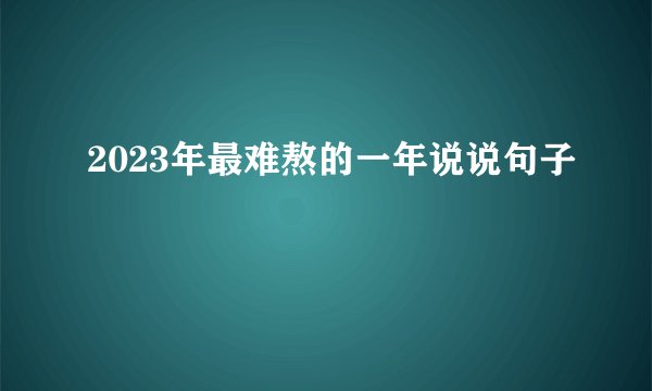 2023年最难熬的一年说说句子