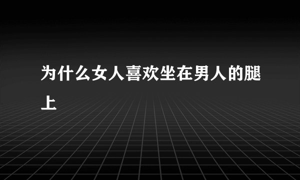 为什么女人喜欢坐在男人的腿上
