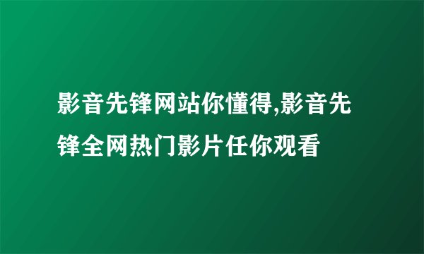 影音先锋网站你懂得,影音先锋全网热门影片任你观看