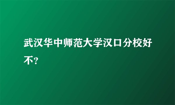 武汉华中师范大学汉口分校好不？