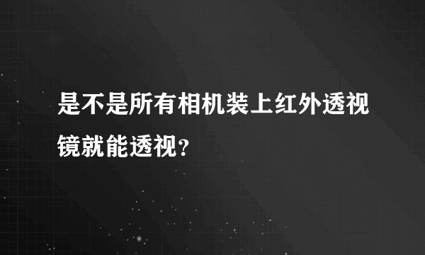 是不是所有相机装上红外透视镜就能透视？