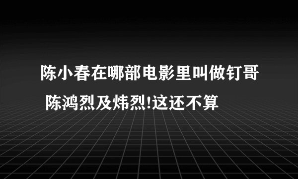 陈小春在哪部电影里叫做钉哥 陈鸿烈及炜烈!这还不算