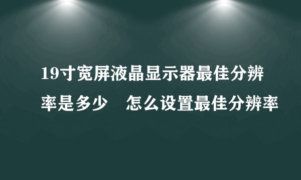 19寸宽屏液晶显示器最佳分辨率是多少 怎么设置最佳分辨率