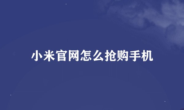 小米官网怎么抢购手机