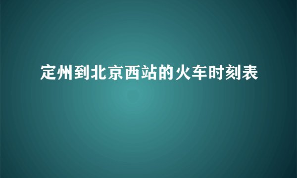 定州到北京西站的火车时刻表