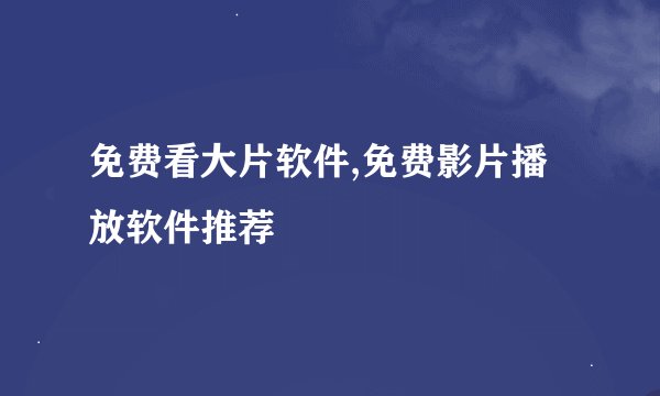 免费看大片软件,免费影片播放软件推荐