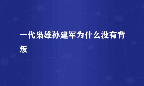 一代枭雄孙建军为什么没有背叛