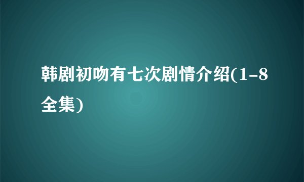 韩剧初吻有七次剧情介绍(1-8全集)