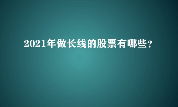 2021年做长线的股票有哪些？