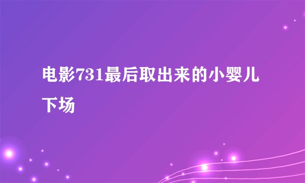 电影731最后取出来的小婴儿下场