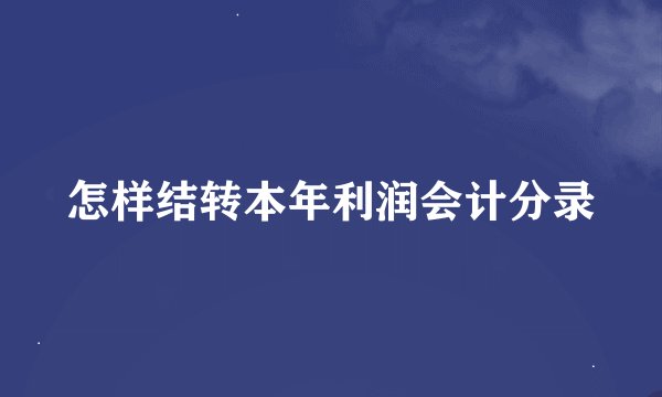 怎样结转本年利润会计分录