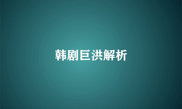 韩剧巨洪解析