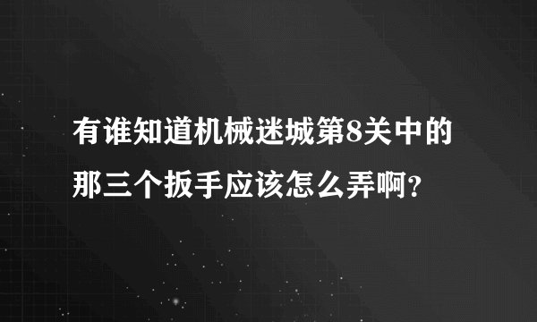有谁知道机械迷城第8关中的那三个扳手应该怎么弄啊？