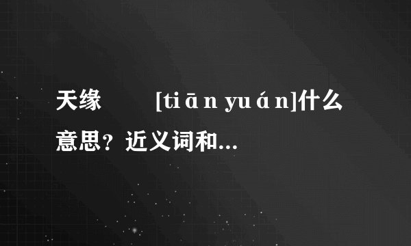 天缘   [tiān yuán]什么意思？近义词和反义词是什么？英文翻译是什么？