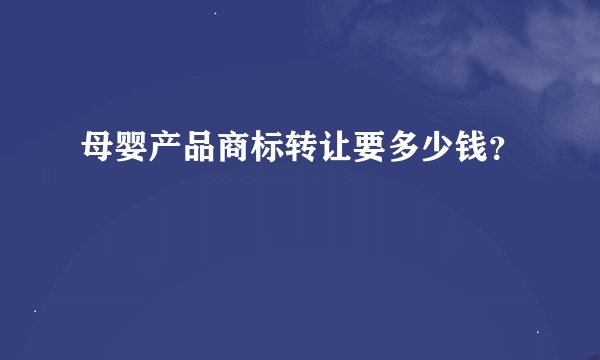 母婴产品商标转让要多少钱？