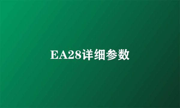EA28详细参数