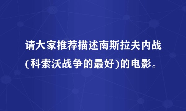 请大家推荐描述南斯拉夫内战(科索沃战争的最好)的电影。