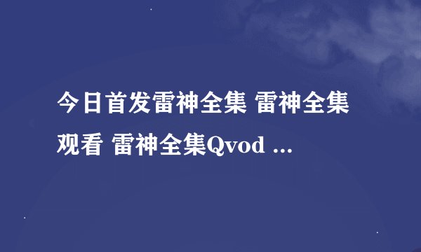 今日首发雷神全集 雷神全集观看 雷神全集Qvod 雷神全集完整下载地址