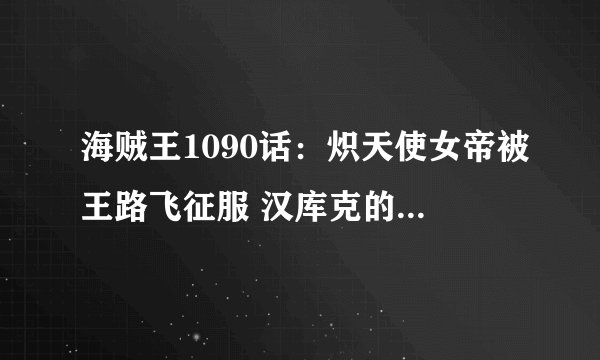 海贼王1090话：炽天使女帝被王路飞征服 汉库克的爱意刻进了DNA