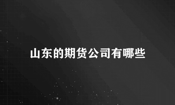山东的期货公司有哪些