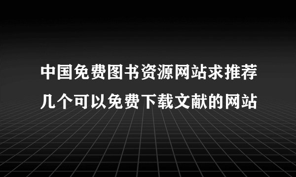 中国免费图书资源网站求推荐几个可以免费下载文献的网站