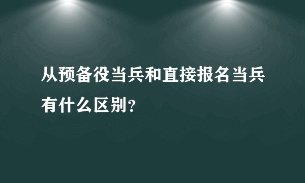 从预备役当兵和直接报名当兵有什么区别？