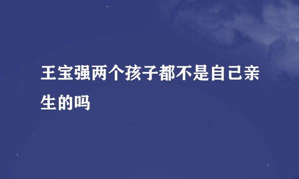 王宝强两个孩子都不是自己亲生的吗