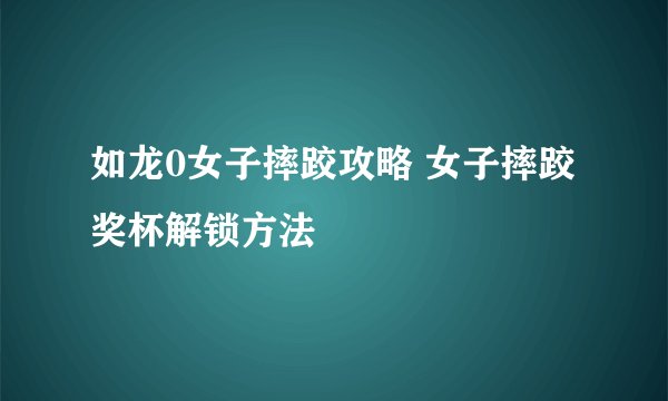 如龙0女子摔跤攻略 女子摔跤奖杯解锁方法