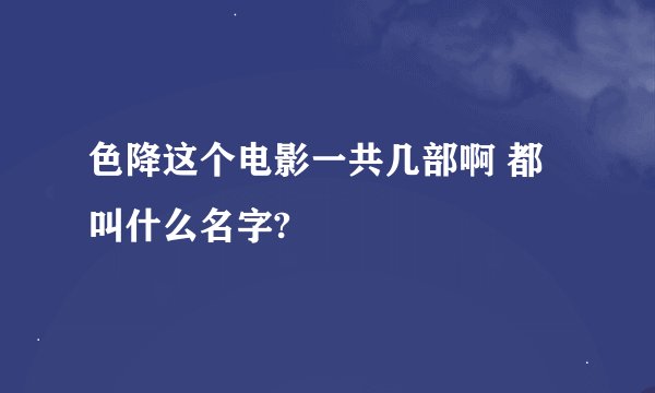 色降这个电影一共几部啊 都叫什么名字?