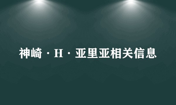 神崎·H·亚里亚相关信息