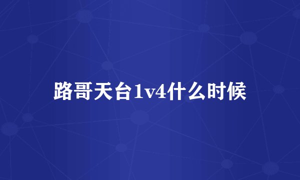 路哥天台1v4什么时候
