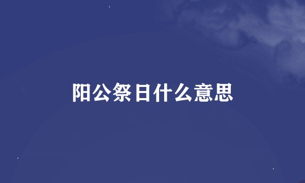 阳公祭日什么意思