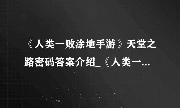 《人类一败涂地手游》天堂之路密码答案介绍_《人类一败涂地手游》天堂之路密码答案是什么