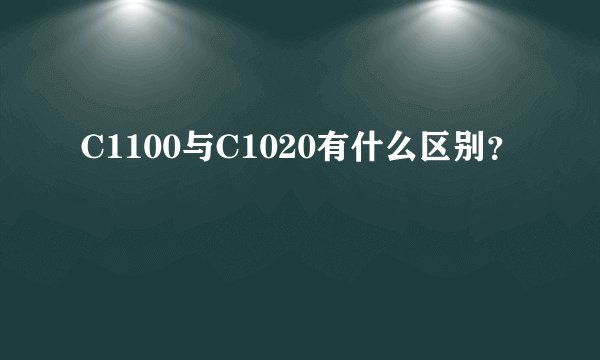 C1100与C1020有什么区别？