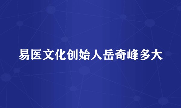 易医文化创始人岳奇峰多大